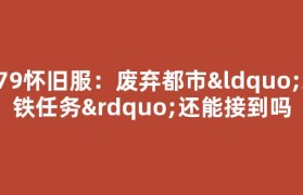 079怀旧服：废弃都市“地铁任务”还能接到吗