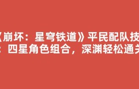 《崩坏：星穹铁道》平民配队技巧：四星角色组合，深渊轻松通关