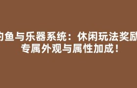 钓鱼与乐器系统：休闲玩法奖励，专属外观与属性加成！