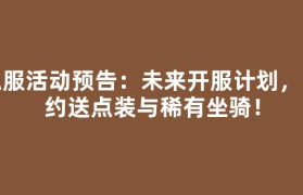 私服活动预告：未来开服计划，预约送点装与稀有坐骑！