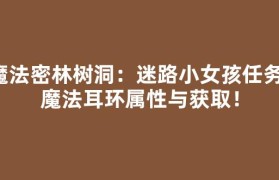 魔法密林树洞：迷路小女孩任务，魔法耳环属性与获取！