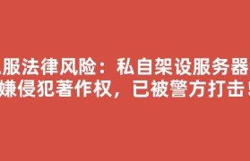 私服法律风险：私自架设服务器涉嫌侵犯著作权，已被警方打击！