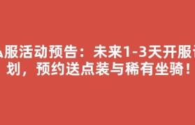 私服活动预告：未来1-3天开服计划，预约送点装与稀有坐骑！