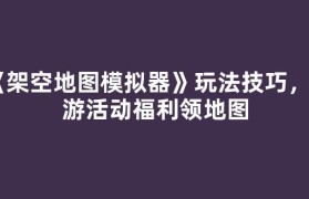 《架空地图模拟器》玩法技巧，新游活动福利领地图