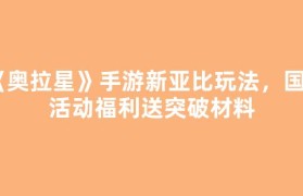 《奥拉星》手游新亚比玩法，国内活动福利送突破材料