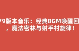 079版本音乐：经典BGM唤醒回忆，魔法密林与射手村旋律！