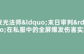 夜光法师“末日审判”在私服中的全屏爆发伤害实测
