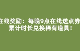 在线奖励：每晚9点在线送点券，累计时长兑换稀有道具！