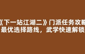 《下一站江湖二》门派任务攻略：最优选择路线，武学快速解锁