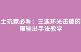 隐士玩家必看：三连环光击破的极限输出手法教学