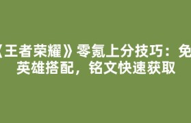 《王者荣耀》零氪上分技巧：免费英雄搭配，铭文快速获取