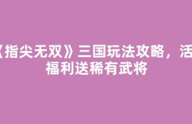《指尖无双》三国玩法攻略，活动福利送稀有武将