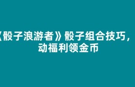 《骰子浪游者》骰子组合技巧，活动福利领金币