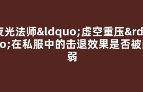 夜光法师“虚空重压”在私服中的击退效果是否被削弱