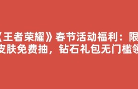 《王者荣耀》春节活动福利：限定皮肤免费抽，钻石礼包无门槛领