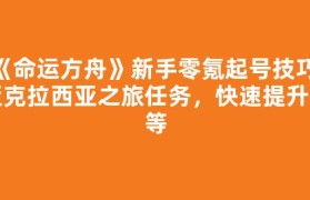 《命运方舟》新手零氪起号技巧：亚克拉西亚之旅任务，快速提升装等