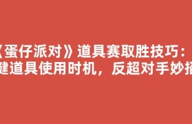 《蛋仔派对》道具赛取胜技巧：关键道具使用时机，反超对手妙招