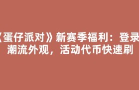 《蛋仔派对》新赛季福利：登录送潮流外观，活动代币快速刷