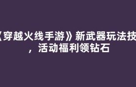 《穿越火线手游》新武器玩法技巧，活动福利领钻石