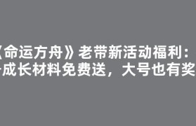 《命运方舟》老带新活动福利：小号成长材料免费送，大号也有奖励