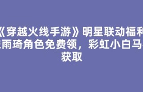 《穿越火线手游》明星联动福利：宋雨琦角色免费领，彩虹小白马枪获取