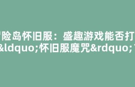冒险岛怀旧服：盛趣游戏能否打破“怀旧服魔咒”？