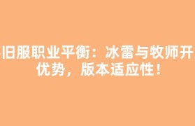 怀旧服职业平衡：冰雷与牧师开荒优势，版本适应性！