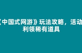 《中国式网游》玩法攻略，活动福利领稀有道具